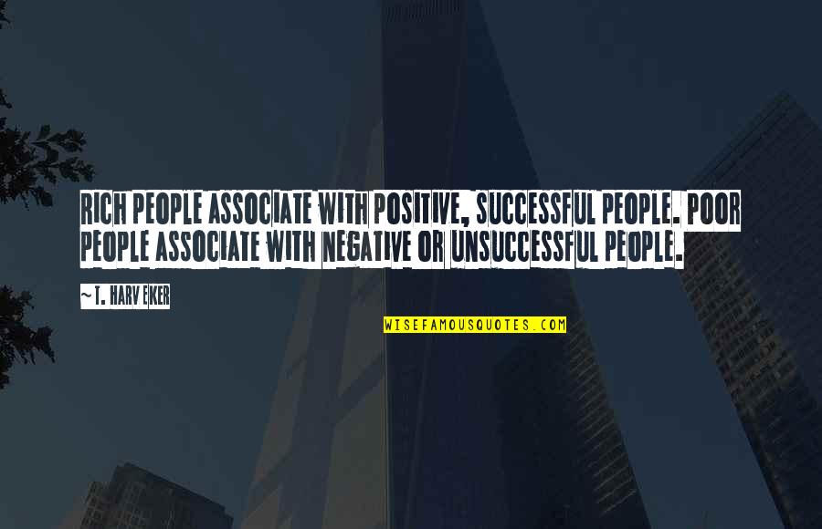 Unsuccessful Quotes By T. Harv Eker: Rich people associate with positive, successful people. Poor