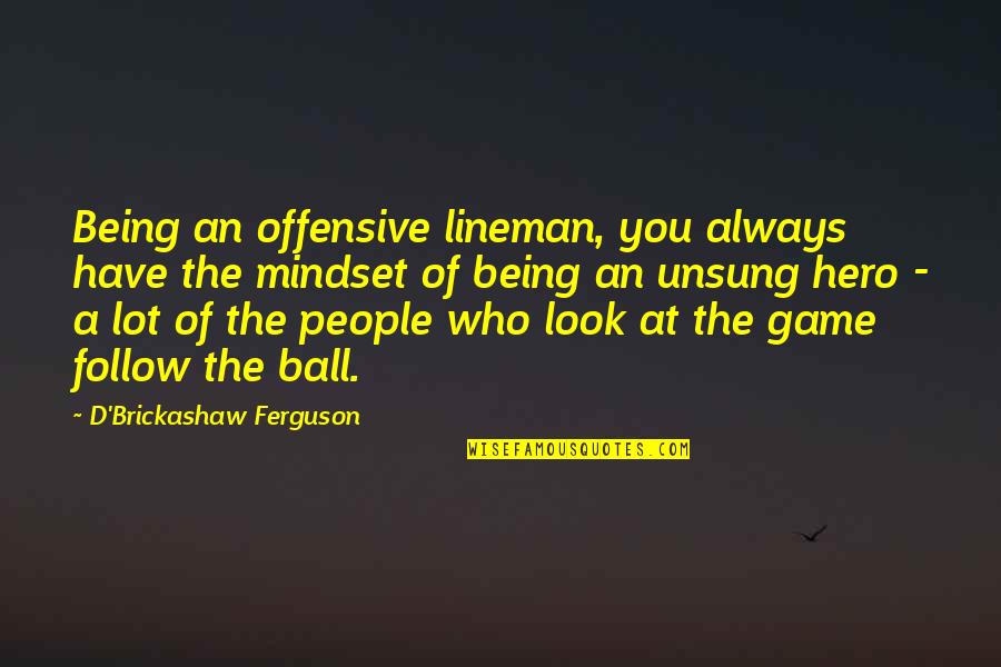Unsung Quotes By D'Brickashaw Ferguson: Being an offensive lineman, you always have the
