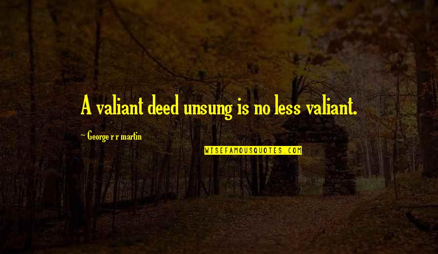 Unsung Quotes By George R R Martin: A valiant deed unsung is no less valiant.