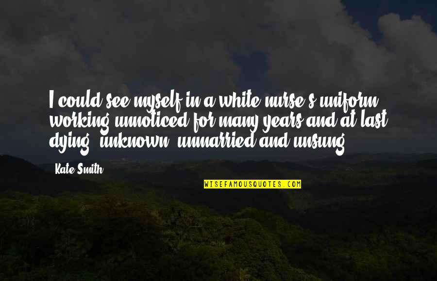 Unsung Quotes By Kate Smith: I could see myself in a white nurse's