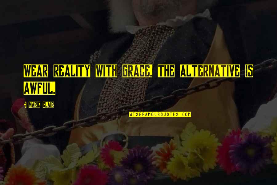 Unsung Quotes By Marie Clair: Wear reality with grace, the alternative is awful. Unsung Quotes By Marie Clair: Wear reality with grace, the alternative is awful.
