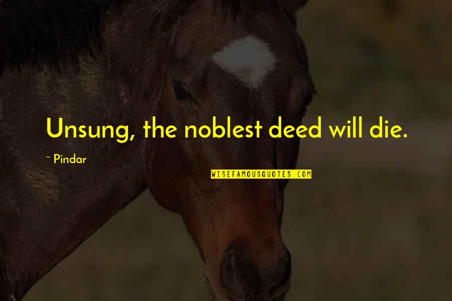 Unsung Quotes By Pindar: Unsung, the noblest deed will die.