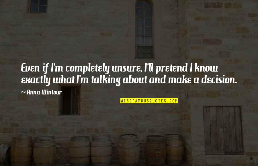 Unsure Decision Quotes By Anna Wintour: Even if I'm completely unsure, I'll pretend I Unsure Decision Quotes By Anna Wintour: Even if I'm completely unsure, I'll pretend I