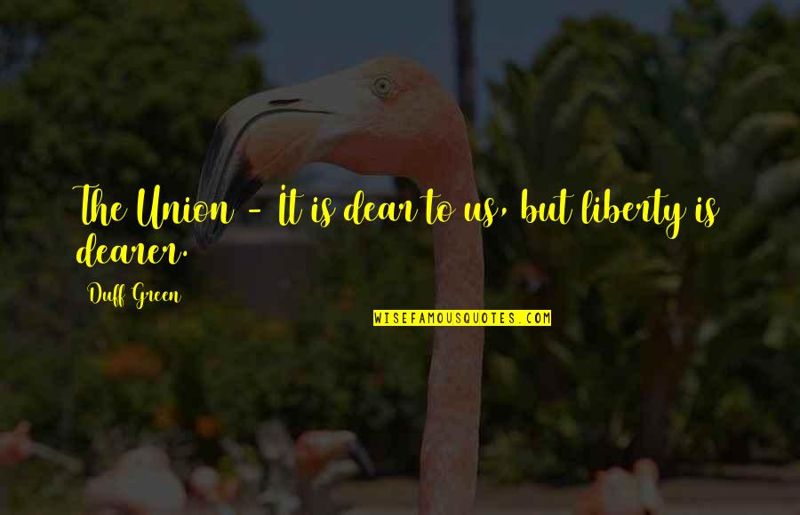 Unsure Feeling Quotes By Duff Green: The Union - It is dear to us, Unsure Feeling Quotes By Duff Green: The Union - It is dear to us,
