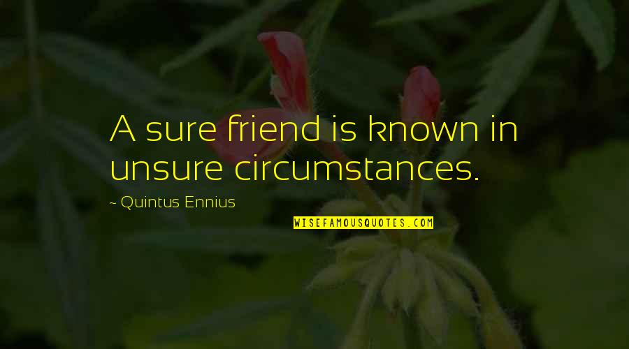 Unsure Quotes By Quintus Ennius: A sure friend is known in unsure circumstances. Unsure Quotes By Quintus Ennius: A sure friend is known in unsure circumstances.