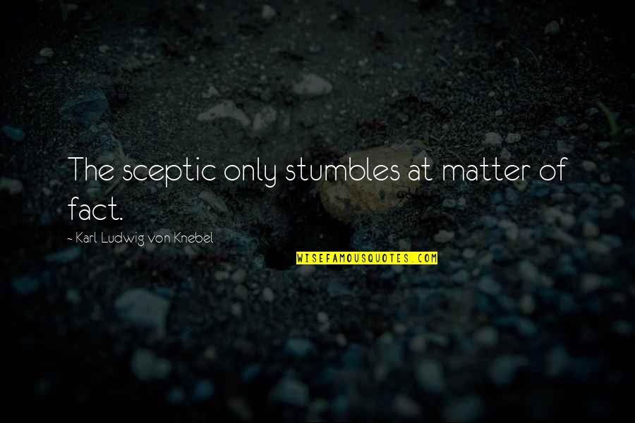 Unsurvivable Laura Quotes By Karl Ludwig Von Knebel: The sceptic only stumbles at matter of fact. Unsurvivable Laura Quotes By Karl Ludwig Von Knebel: The sceptic only stumbles at matter of fact.