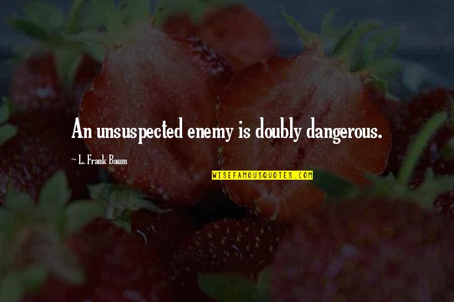 Unsuspected Quotes By L. Frank Baum: An unsuspected enemy is doubly dangerous.