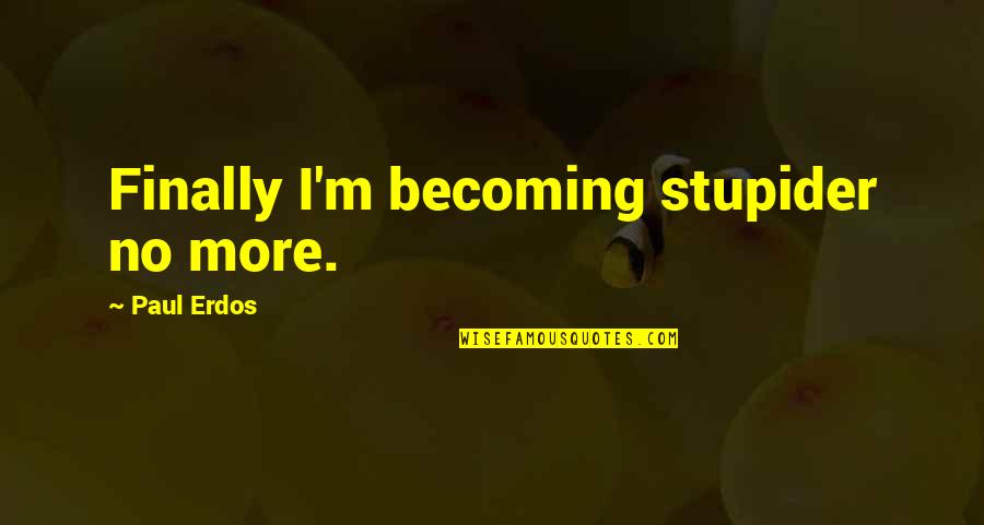 Unsuspected Quotes By Paul Erdos: Finally I'm becoming stupider no more. Unsuspected Quotes By Paul Erdos: Finally I'm becoming stupider no more.