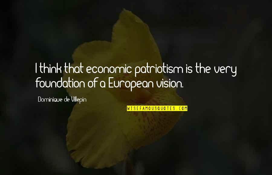 Unsustainable Products Quotes By Dominique De Villepin: I think that economic patriotism is the very