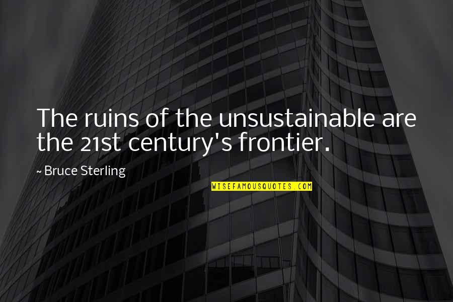 Unsustainable Quotes By Bruce Sterling: The ruins of the unsustainable are the 21st