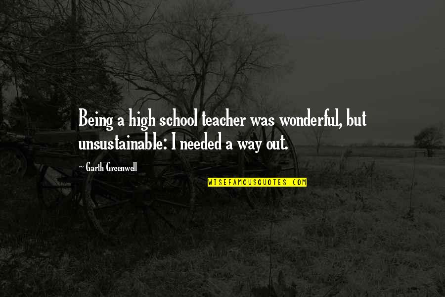 Unsustainable Quotes By Garth Greenwell: Being a high school teacher was wonderful, but