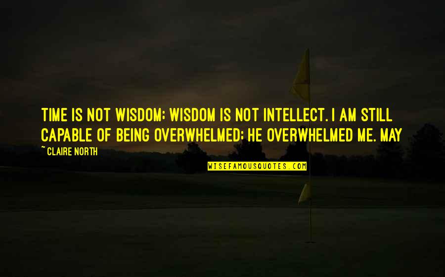 Unswallowable Quotes By Claire North: Time is not wisdom; wisdom is not intellect.