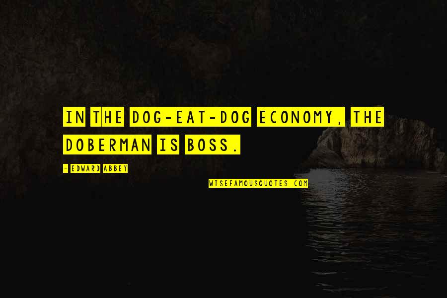 Unswallowable Quotes By Edward Abbey: In the dog-eat-dog economy, the Doberman is boss.