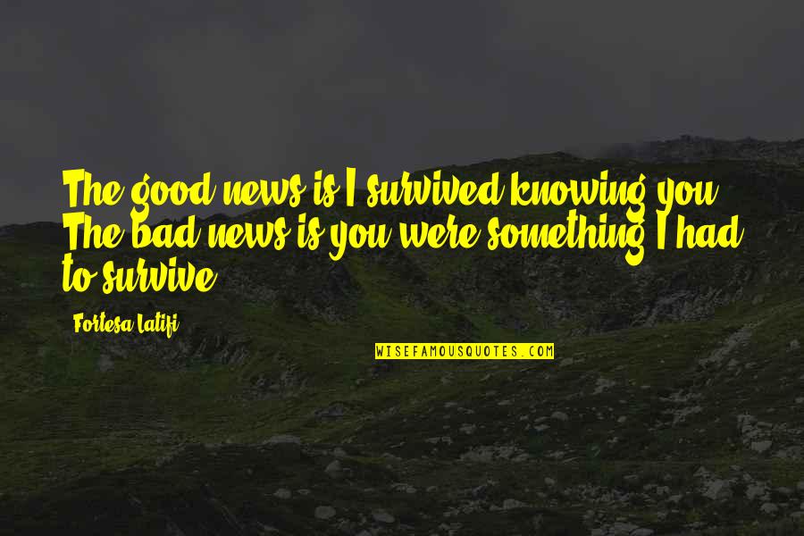 Unswallowed Quotes By Fortesa Latifi: The good news is I survived knowing you.