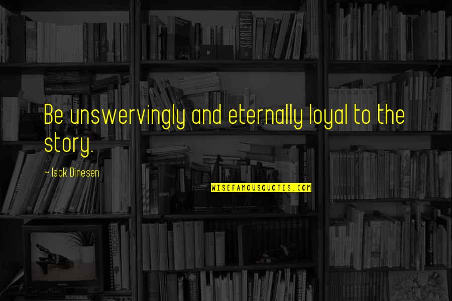Unswervingly Quotes By Isak Dinesen: Be unswervingly and eternally loyal to the story.