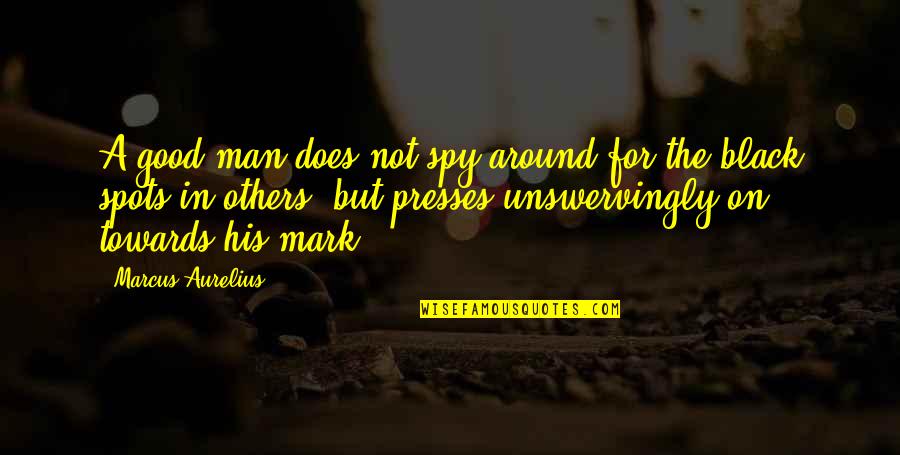 Unswervingly Quotes By Marcus Aurelius: A good man does not spy around for