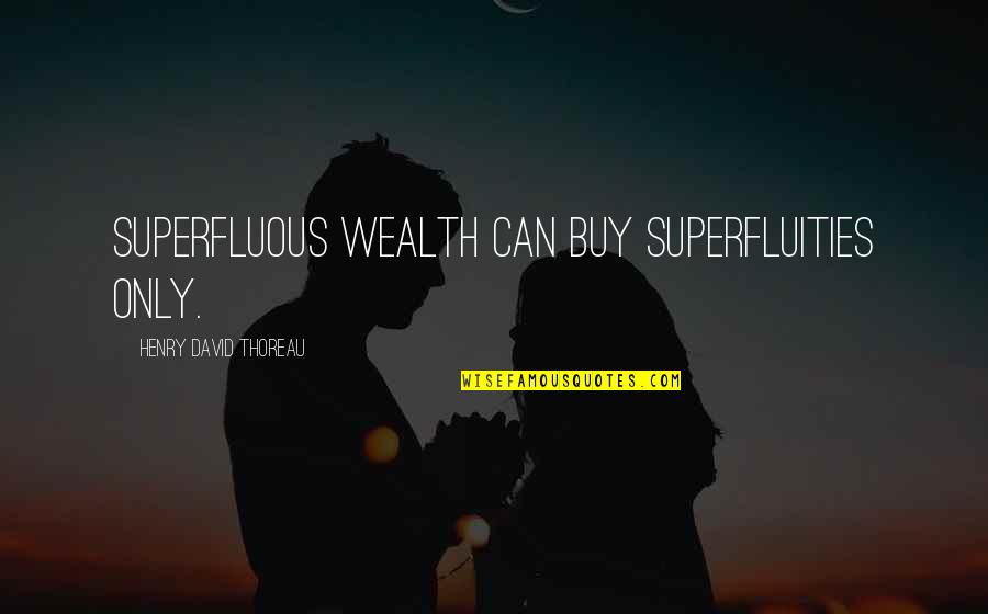 Unsworn Declarations Quotes By Henry David Thoreau: Superfluous wealth can buy superfluities only.