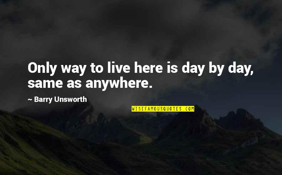 Unsworth Quotes By Barry Unsworth: Only way to live here is day by