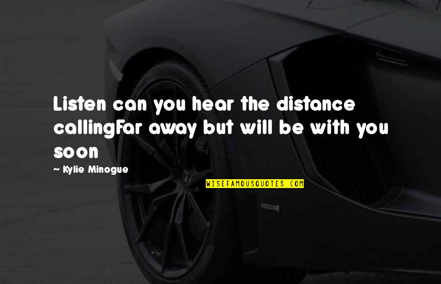 Unsystematically Quotes By Kylie Minogue: Listen can you hear the distance callingFar away