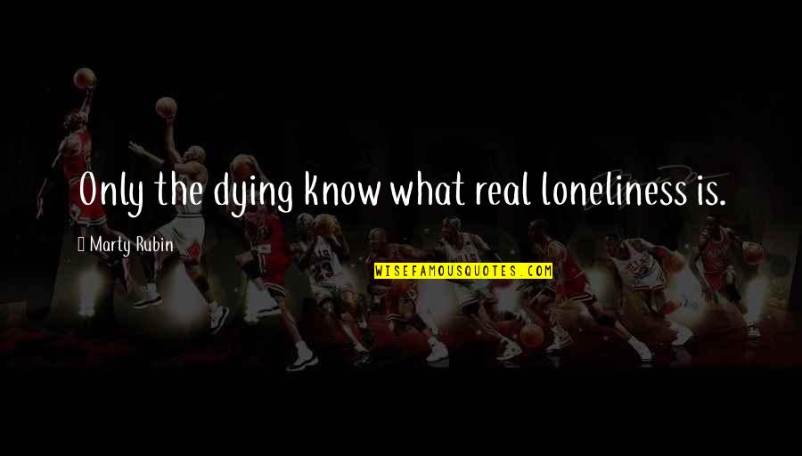 Untainted Rods Quotes By Marty Rubin: Only the dying know what real loneliness is.