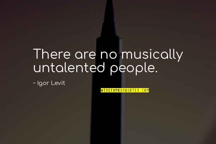 Untalented Quotes By Igor Levit: There are no musically untalented people. Untalented Quotes By Igor Levit: There are no musically untalented people.