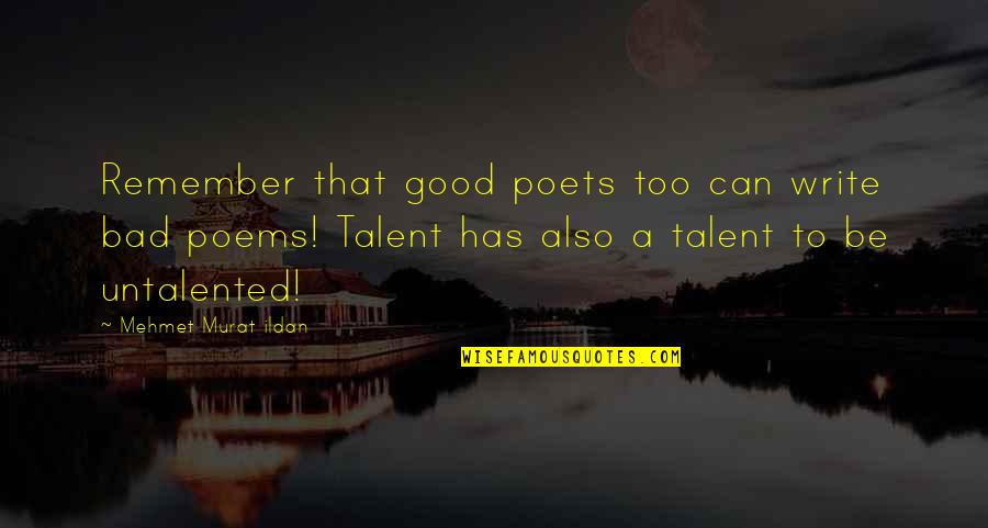 Untalented Quotes By Mehmet Murat Ildan: Remember that good poets too can write bad Untalented Quotes By Mehmet Murat Ildan: Remember that good poets too can write bad