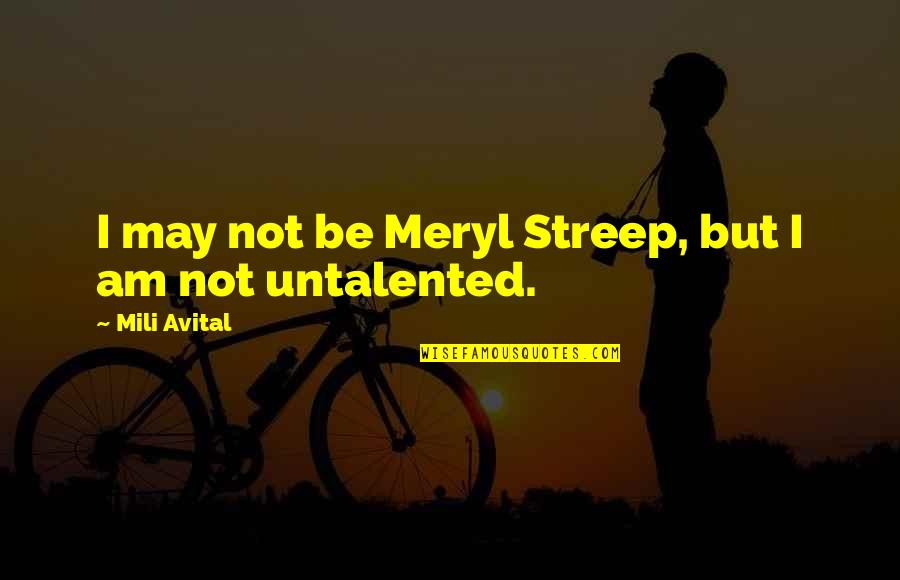 Untalented Quotes By Mili Avital: I may not be Meryl Streep, but I Untalented Quotes By Mili Avital: I may not be Meryl Streep, but I