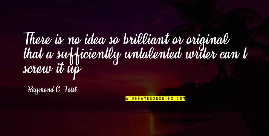 Untalented Quotes By Raymond E. Feist: There is no idea so brilliant or original Untalented Quotes By Raymond E. Feist: There is no idea so brilliant or original