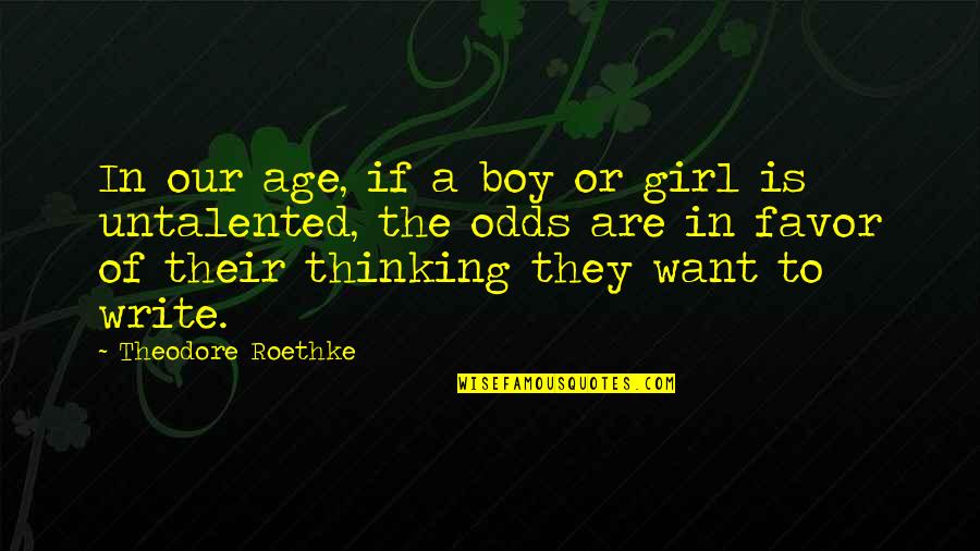Untalented Quotes By Theodore Roethke: In our age, if a boy or girl Untalented Quotes By Theodore Roethke: In our age, if a boy or girl