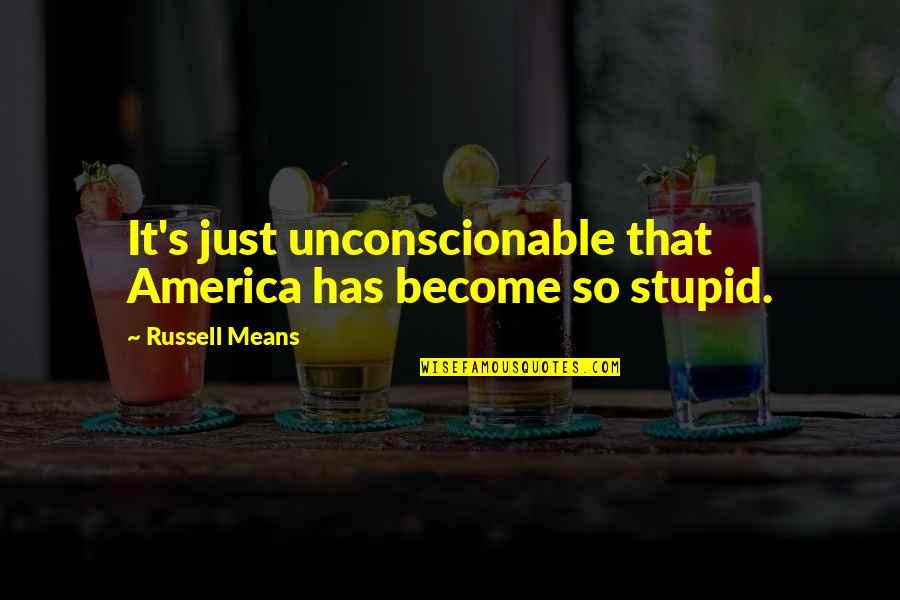 Untalkative Quotes By Russell Means: It's just unconscionable that America has become so