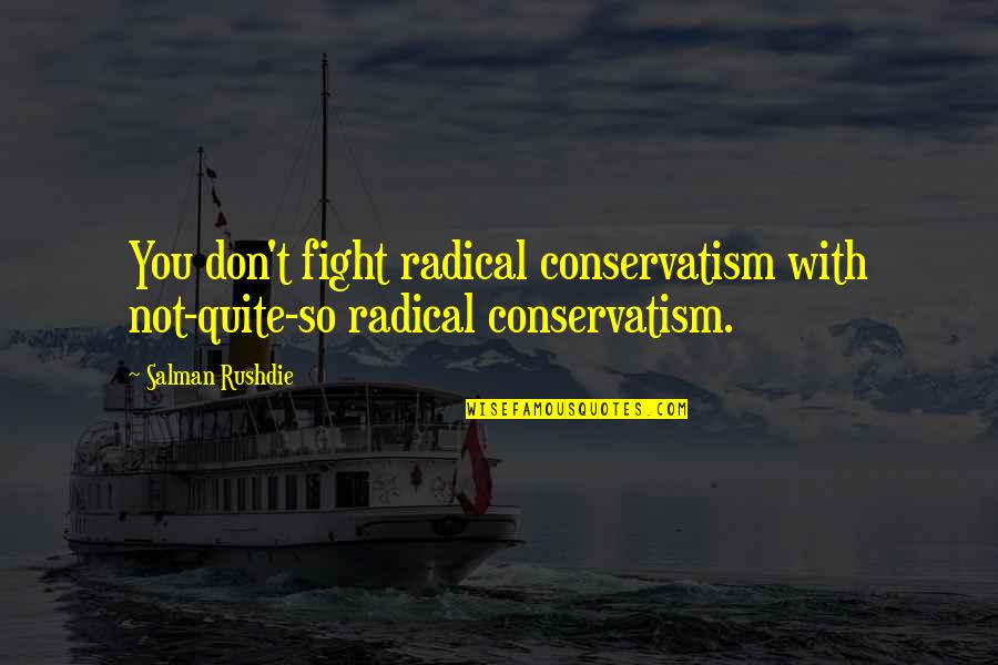 Untalked About Issues Quotes By Salman Rushdie: You don't fight radical conservatism with not-quite-so radical