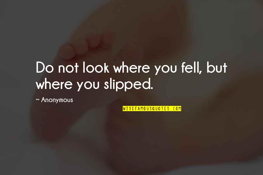 Untalked About Stories Quotes By Anonymous: Do not look where you fell, but where