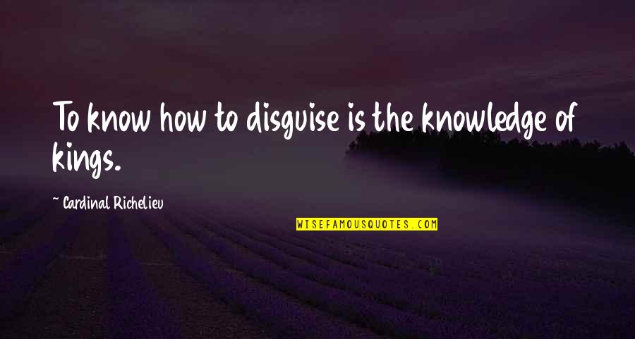 Untalked About Stories Quotes By Cardinal Richelieu: To know how to disguise is the knowledge
