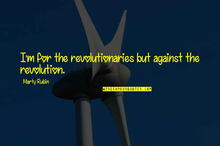 Untamed Island Quote Quotes By Marty Rubin: I'm for the revolutionaries but against the revolution. Untamed Island Quote Quotes By Marty Rubin: I'm for the revolutionaries but against the revolution.