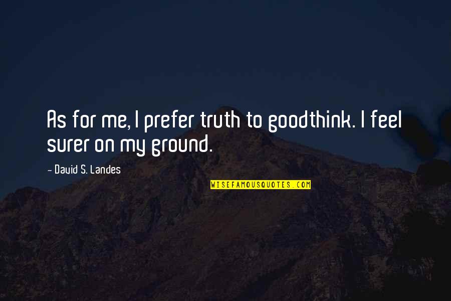 Untamed Nature Quotes By David S. Landes: As for me, I prefer truth to goodthink.