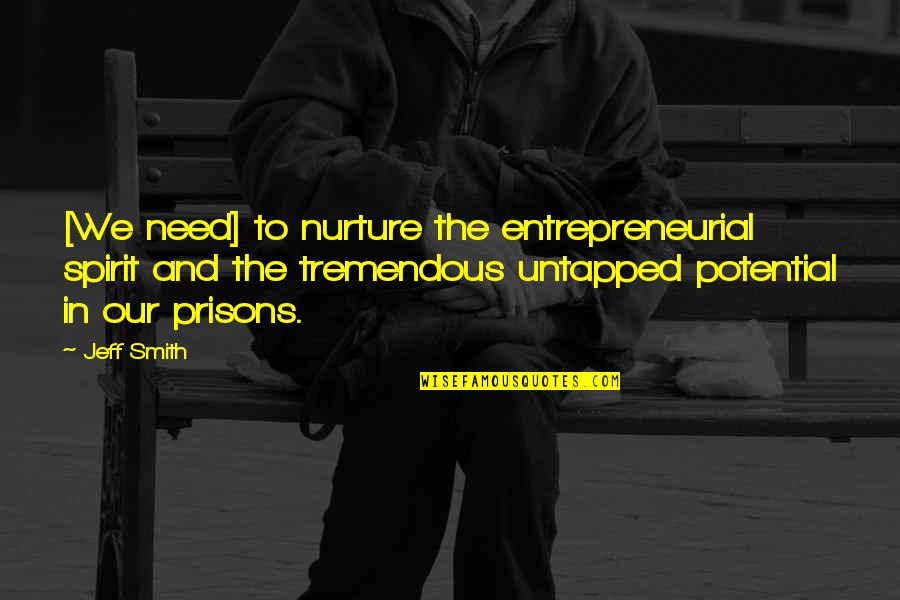 Untapped Potential Quotes By Jeff Smith: [We need] to nurture the entrepreneurial spirit and