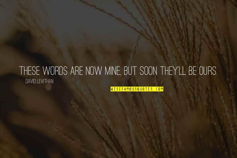 Untattered Quotes By David Levithan: These words are now mine, but soon they'll Untattered Quotes By David Levithan: These words are now mine, but soon they'll