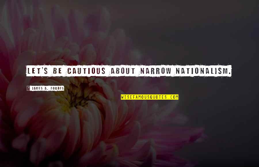 Untattered Quotes By James A. Forbes: Let's be cautious about narrow nationalism. Untattered Quotes By James A. Forbes: Let's be cautious about narrow nationalism.