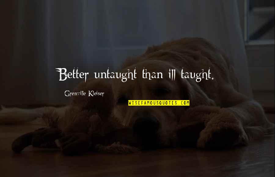 Untaught Quotes By Grenville Kleiser: Better untaught than ill-taught.