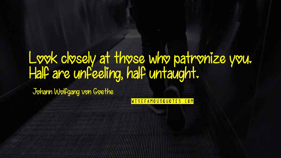 Untaught Quotes By Johann Wolfgang Von Goethe: Look closely at those who patronize you. Half