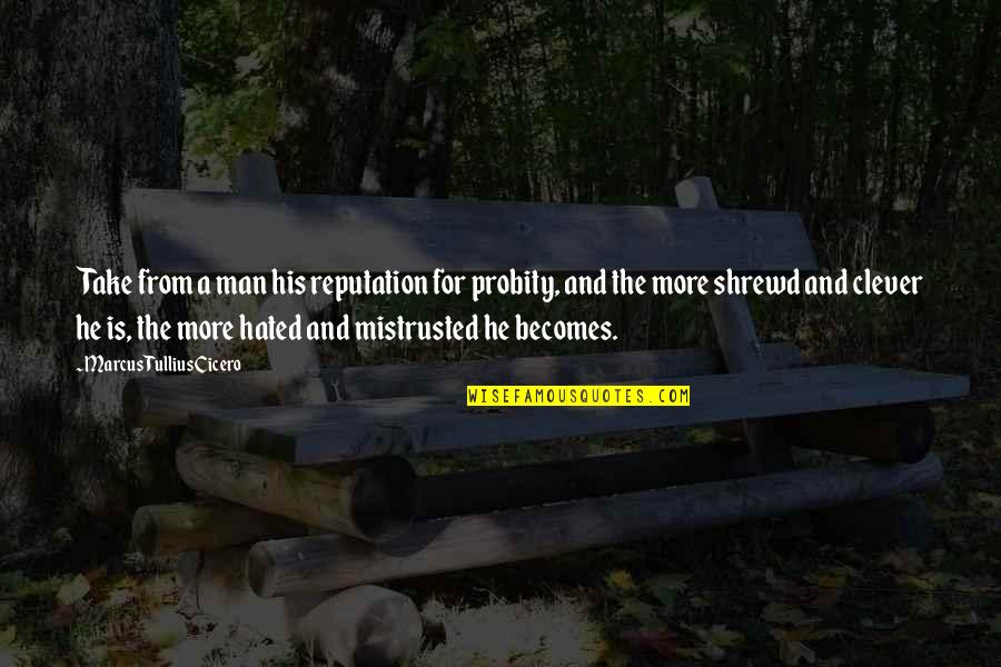 Untaught Quotes By Marcus Tullius Cicero: Take from a man his reputation for probity,