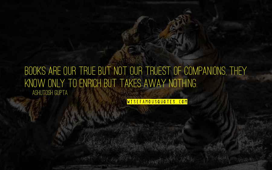 Untaxed Unemployment Quotes By Ashutosh Gupta: Books are our true but not our truest Untaxed Unemployment Quotes By Ashutosh Gupta: Books are our true but not our truest