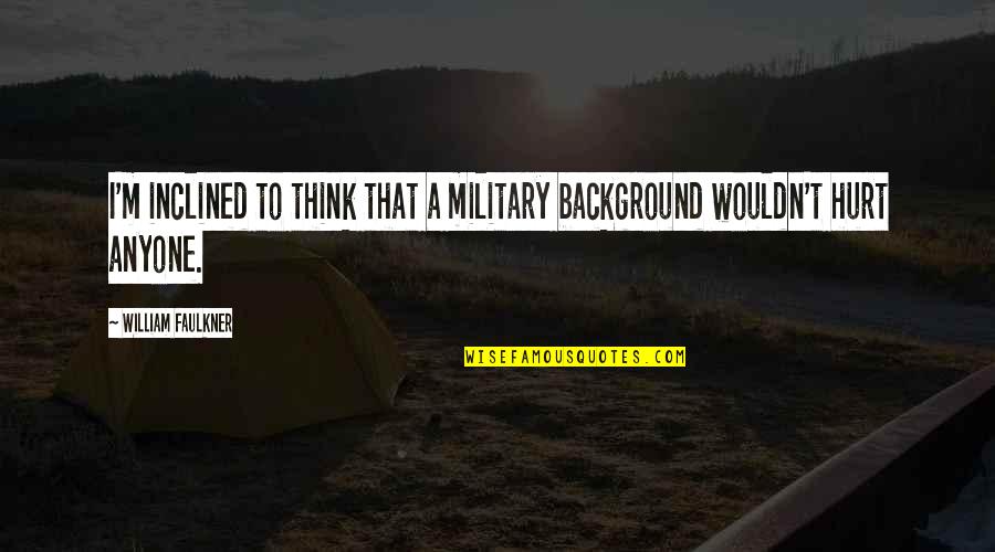 Untempered Quotes By William Faulkner: I'm inclined to think that a military background Untempered Quotes By William Faulkner: I'm inclined to think that a military background