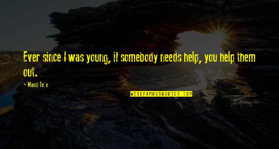 Unterdr Cken Quotes By Manti Te'o: Ever since I was young, if somebody needs