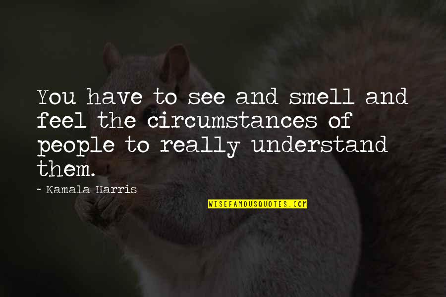 Untergehen Translation Quotes By Kamala Harris: You have to see and smell and feel Untergehen Translation Quotes By Kamala Harris: You have to see and smell and feel