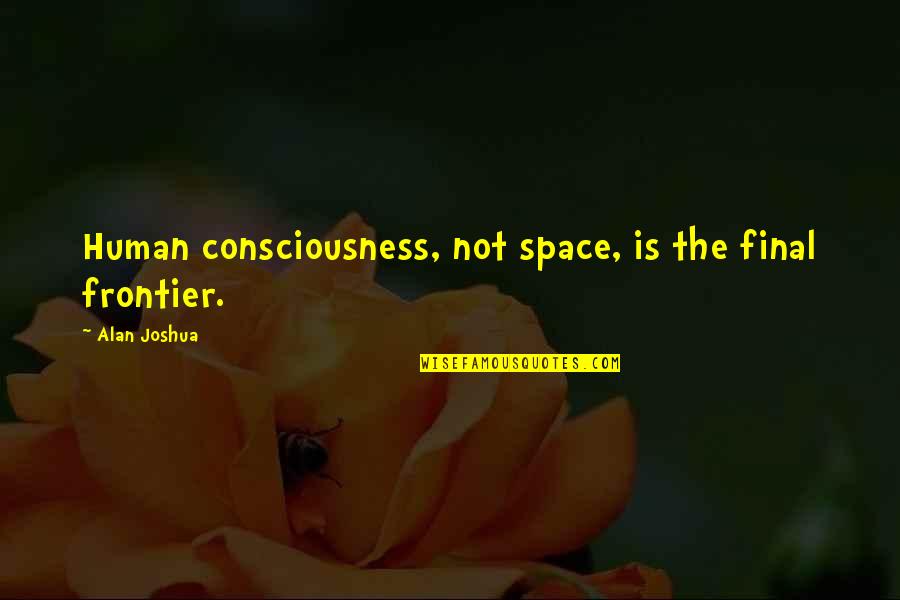 Unterhaltung In English Quotes By Alan Joshua: Human consciousness, not space, is the final frontier.