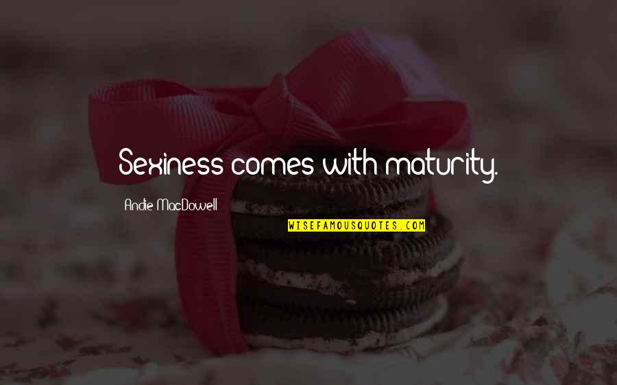 Unterreiner Austria Quotes By Andie MacDowell: Sexiness comes with maturity. Unterreiner Austria Quotes By Andie MacDowell: Sexiness comes with maturity.