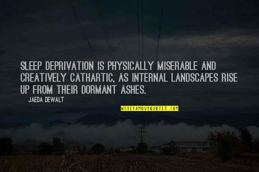 Unterstand Quotes By Jaeda DeWalt: Sleep deprivation is physically miserable and creatively cathartic, Unterstand Quotes By Jaeda DeWalt: Sleep deprivation is physically miserable and creatively cathartic,