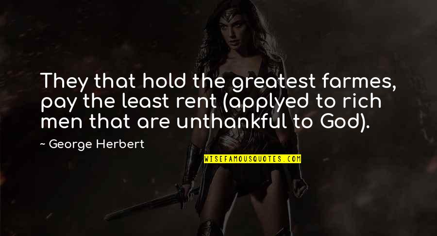 Unthankful Quotes By George Herbert: They that hold the greatest farmes, pay the Unthankful Quotes By George Herbert: They that hold the greatest farmes, pay the
