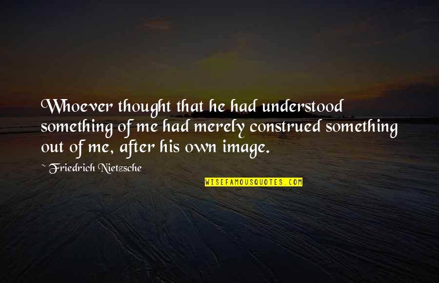 Unthankfulness As Sin Quotes By Friedrich Nietzsche: Whoever thought that he had understood something of